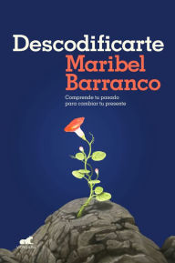 Title: Descodificarte: Comprende tu pasado para cambiar tu presente / Decode Yourself: Understand Your Past and Change Your Present, Author: Maribel Barranco