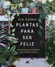 Title: Plantas para ser feliz: Autocuidado y plantfulness para calmar la mente, Author: Eva Durán