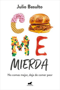 Title: Come mierda: no comas mejor, deja de comer peor / Eat Shit: Don't Eat Better, St op Eating So Badly, Author: Julio Basulto