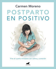 Title: Postparto en positivo: Vive el cuarto trimestre con calma y conexión / Positive Postpartum: Enjoy the Fourth Trimester Calm and Connected, Author: Carmen Moreno
