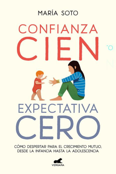 Confianza cien, expectativa cero: Cómo despertar para el crecimiento mutuo, desd e la infancia hasta adolescencia / Full Trust, No Expectations