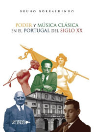 Title: Poder y Música Clásica en el Portugal del siglo XX, Author: Bruno Borralhinho
