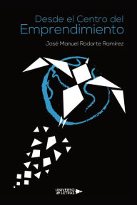 Title: Desde el Centro del Emprendimiento, Author: José Manuel Rodarte Ramírez