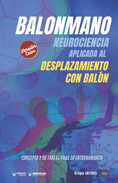 Balonmano. Neurociencia aplicada al desplazamiento con balón: Concepto y 50 tareas para su entrenamiento (Versión Edición Color)