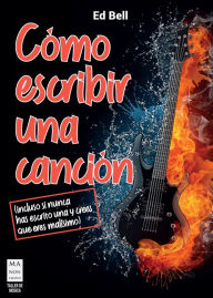 Title: Cï¿½mo escribir una canciï¿½n: (incluso si nunca has escrito una y crees que eres malisimo), Author: Ed Bell