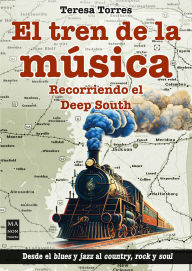Title: El Tren de la música / The Music Train: Recorriendo el deep south / Touring the Deep South, Author: Teresa Torres