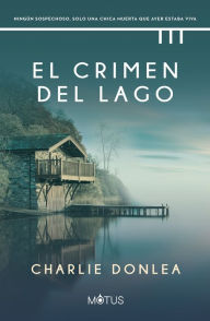 Title: El crimen del lago (versión española): Ningún sospechoso, solo una chica muerta que ayer estaba viva, Author: Charlie Donlea