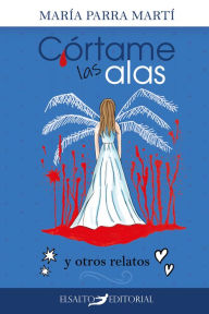 Title: Córtame las alas: y otros relatos, Author: María Parra Martí