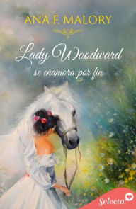 Title: Lady Woodward se enamora por fin, Author: Ana F. Malory