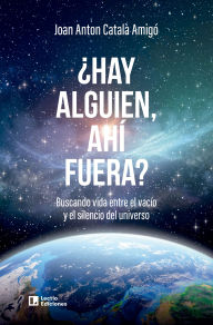 Title: ¿Hay alguien, ahí fuera?: Buscando vida entre el vacío y el silencio del universo, Author: Joan Anton Català Amigó