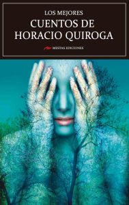 Title: Los mejores cuentos de Horacio Quiroga: Selección de cuentos, Author: Horacio Quiroga