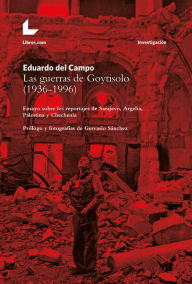 Title: Las guerras de Goytisolo (1936-1996): Ensayo sobre los reportajes de Sarajevo, Argelia, Palestina y Chechenia, Author: Eduardo del Campo