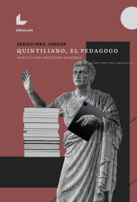 Title: Quintiliano, el pedagogo. Didáctica para profesores modernos, Author: Sergio Mira Jordán