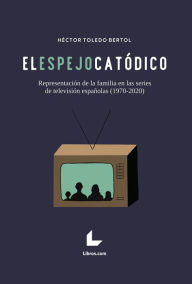 Title: El espejo catódico: Representación de la familia en las series de televisión españolas (1970-2020), Author: Héctor Toledo Bertol