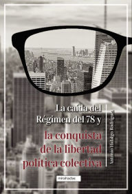 Title: La caída del Régimen del 78 y la conquista de la libertad política colectiva, Author: Antonio Hidalgo Rodríguez