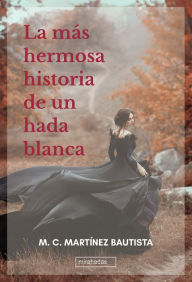 Title: La más hermosa historia de un hada blanca, Author: M. C. Martínez Bautista