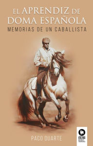 Title: El aprendiz de doma española: Memorias de un caballista, Author: Francisco José Duarte Casilda
