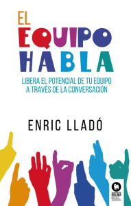 Title: El equipo habla: Libera el potencial de tu equipo a través de la conversación, Author: Enric Lladó Micheli