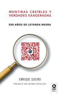 Title: Mentiras creíbles y verdades exageradas: 500 años de leyenda negra, Author: Enrique Sueiro Villafranca