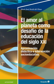 Title: El amor al planeta como desafío de la educación del siglo XXI: Aproximación didáctica e intervención socioeducativa, Author: María José Alcalá del Olmo