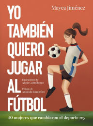 Title: Yo también quiero jugar al fútbol: 40 mujeres que cambiaron el deporte rey, Author: Mayca Jiménez
