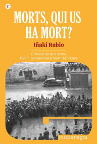 Title: Morts, qui us ha mort?: Crònica de dos crims: l'últim condemnat a mort d'Andorra, Author: Iñaki Rubio