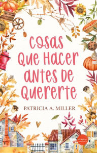 Title: Cosas que hacer antes de quererte, Author: Patricia A. Miller