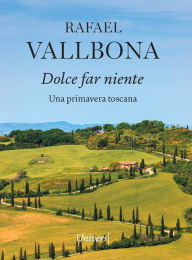 Title: Dolce far niente: Una primavera toscana, Author: RAFAEL VALLBONA SALLENT