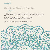 Title: ¿Por qué no consigo lo que quiero?: ¿Qué pasa conmigo?, Author: Carolina Alvarez Patiño