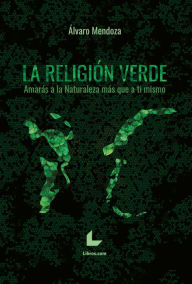 Title: La religión verde: Amarás a la Naturaleza más que a ti mismo, Author: Álvaro Mendoza