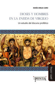 Title: Dioses y hombres en la Eneida de Virgilio: Un estudio del discurso profético, Author: María Emilia Cairo