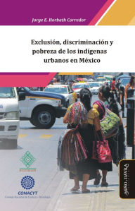 Title: Exclusión, discriminación y pobreza de los indígenas urbanos en México, Author: Jorge Enrique Horbath Corredor