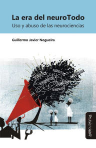 Title: La era del neuroTodo: Uso y abuso de las neurociencias, Author: Guillermo Javier Nogueira