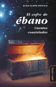 Title: El cofre de ébano: Cuentos constelados, Author: Elsa Clara Dávila