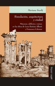 Title: Simulación, arquitectura y ciudad: Máscaras, edificios y ruinas en las obras de Leon Battista Alberti y Francesco Colonna, Author: Mariana Sverlij