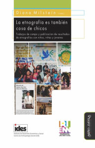 Title: La etnografía es también cosa de chicos: Trabajos de campo y publicación de resultados de etnografías con niños, niñas y jóvenes, Author: Diana Milstein