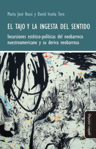 Title: El tajo y la ingesta del sentido: Incursiones estético-políticas del neobarroco nuestroamericano y su deriva neobarrosa, Author: María José Rossi