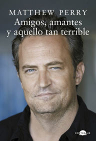 Title: Amigos, amantes y aquello tan terrible / Friends, Lovers, and the Big Terrible Thing, Author: Matthew Perry