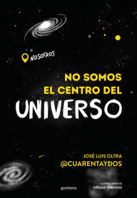 Title: No somos el centro del universo: Un libro lleno de humor para descubrir los misterios más fascinantes del universo, Author: José Luis Oltra (@cuarentaydos)