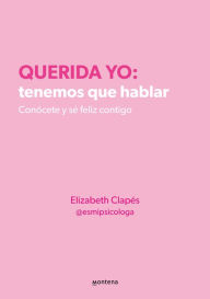 Title: Querida yo: tenemos que hablar. Conócete y sé feliz contigo, Author: Elizabeth Clapés