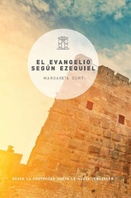 Title: El evangelio según Ezequiel: Desde la cautividad hasta la nueva Jerusalén, Author: Margarita Burt