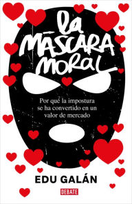 Title: La máscara moral: Por qué la impostura se ha convertido en un valor de mercado, Author: Edu Galán