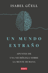 Title: Un mundo extraño: Apuntes de una neuróloga sobre la mente humana / Strange World : A Neurologist's Notes on the Human Mind, Author: ISABEL GUELL