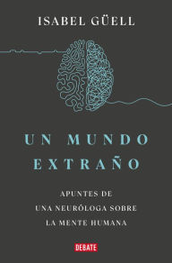 Title: Un mundo extraño: Apuntes de una neuróloga sobre la mente humana, Author: Isabel Güell
