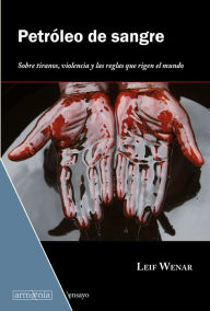 Title: Petróleo de sangre: Sobre tiranos, violencia y las reglas que rigen el mundo, Author: Leif Wenar