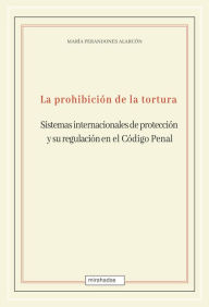 Title: La prohibición de la tortura: sistemas internacionales de protección y su regulación en el Código Penal, Author: María Perandones Alarcón