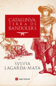 Title: Catalunya, terra de bandolers: Recull de fets històrics i llegendes, Author: Sylvia Lagarda-Mata