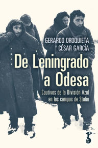 Title: De Leningrado a Odesa: Cautivos de la División Azul en los campos de Stalin, Author: Gerardo Oroquieta