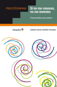 Title: Si no me conoces, no me inventes: Psicoanálisis para padres, Author: Cayetano García-Castrillón Armengou