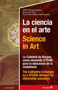 Title: La ciencia en el arte - Science in Art: La catedral de Burgos como elemento STEAM para la educación de la ciudadanía - The Cathedral of Burgos as a STEAM element of citizenship education, Author: Delfín Ortega Sánchez